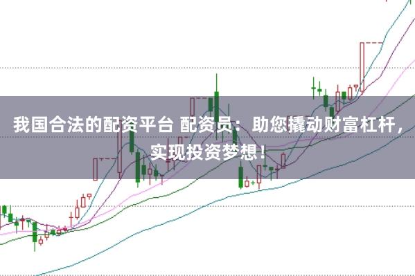 我国合法的配资平台 配资员：助您撬动财富杠杆，实现投资梦想！