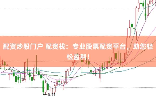 配资炒股门户 配资栈：专业股票配资平台，助您轻松盈利！