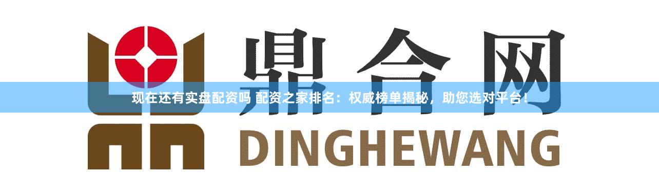 现在还有实盘配资吗 配资之家排名：权威榜单揭秘，助您选对平台！