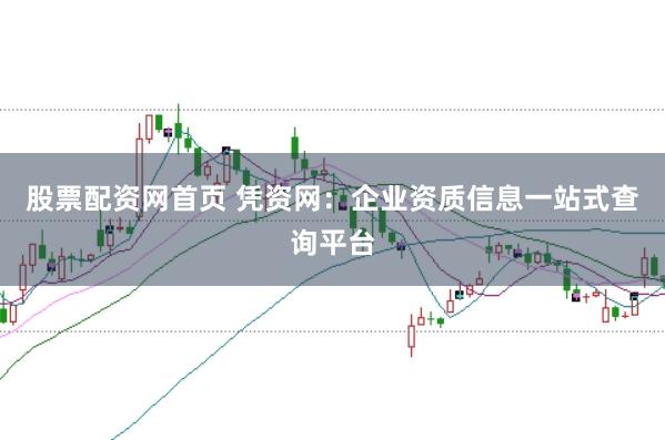 股票配资网首页 凭资网：企业资质信息一站式查询平台