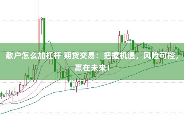 散户怎么加杠杆 期货交易：把握机遇，风险可控，赢在未来！