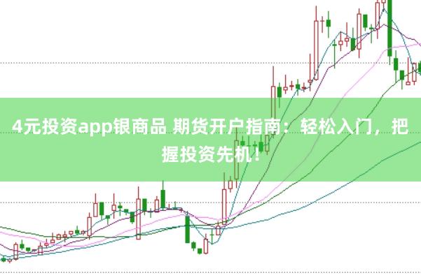4元投资app银商品 期货开户指南：轻松入门，把握投资先机！