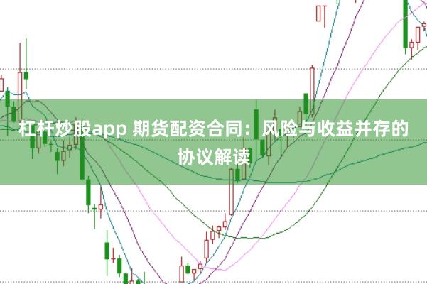 杠杆炒股app 期货配资合同：风险与收益并存的协议解读