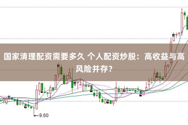 国家清理配资需要多久 个人配资炒股：高收益与高风险并存？