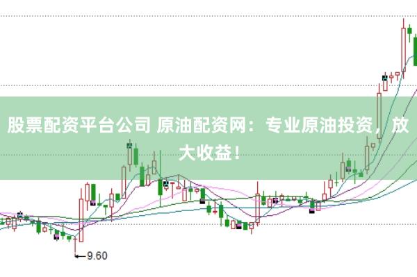 股票配资平台公司 原油配资网：专业原油投资，放大收益！