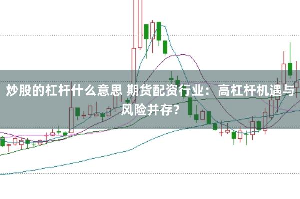炒股的杠杆什么意思 期货配资行业：高杠杆机遇与风险并存？