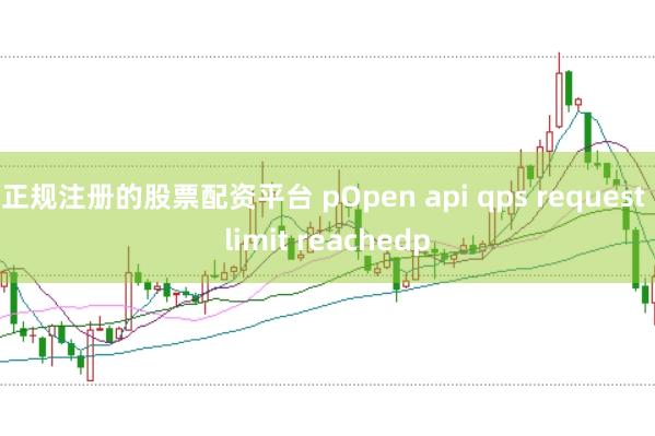 正规注册的股票配资平台 pOpen api qps request limit reachedp