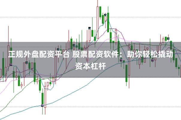 正规外盘配资平台 股票配资软件:助你轻松撬动资本杠杆
