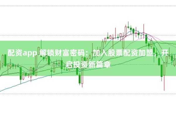 配资app 解锁财富密码：加入股票配资加盟，开启投资新篇章