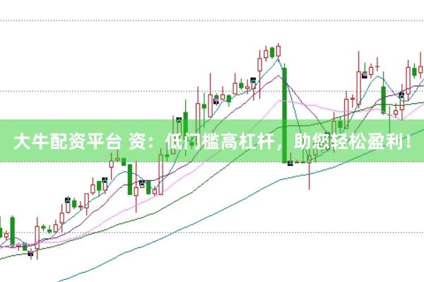 大牛配资平台 资：低门槛高杠杆，助您轻松盈利！