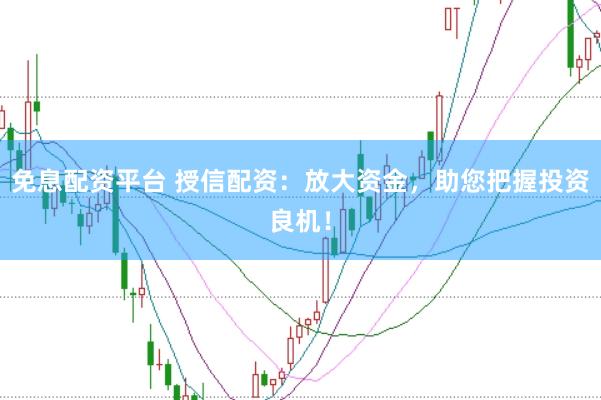 免息配资平台 授信配资：放大资金，助您把握投资良机！