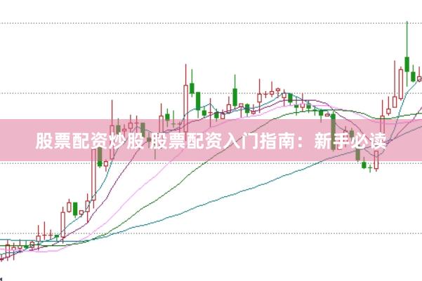 股票配资炒股 股票配资入门指南：新手必读