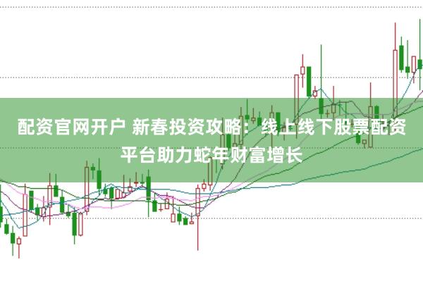 配资官网开户 新春投资攻略:线上线下股票配资平台助力蛇年财富增长