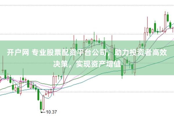 开户网 专业股票配资平台公司，助力投资者高效决策，实现资产增值