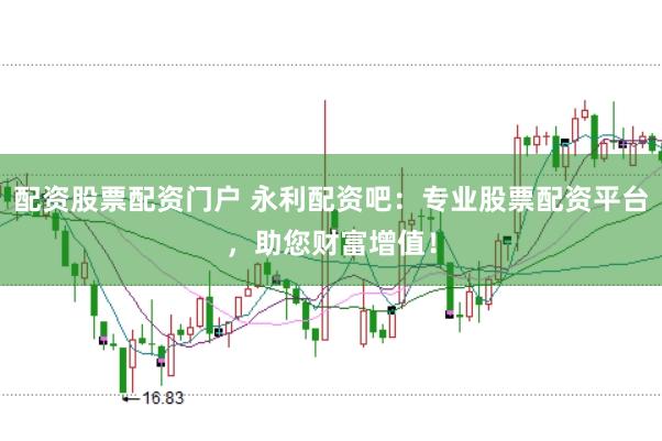 配资股票配资门户 永利配资吧：专业股票配资平台，助您财富增值！