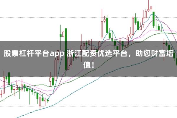 股票杠杆平台app 浙江配资优选平台，助您财富增值！