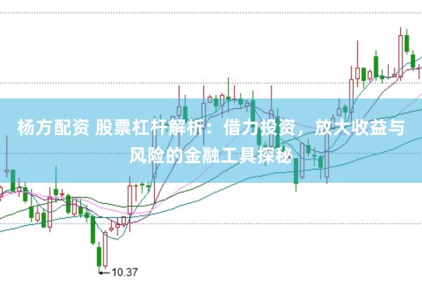 杨方配资 股票杠杆解析：借力投资，放大收益与风险的金融工具探秘