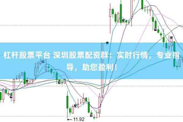 杠杆股票平台 深圳股票配资群：实时行情，专业指导，助您盈利！