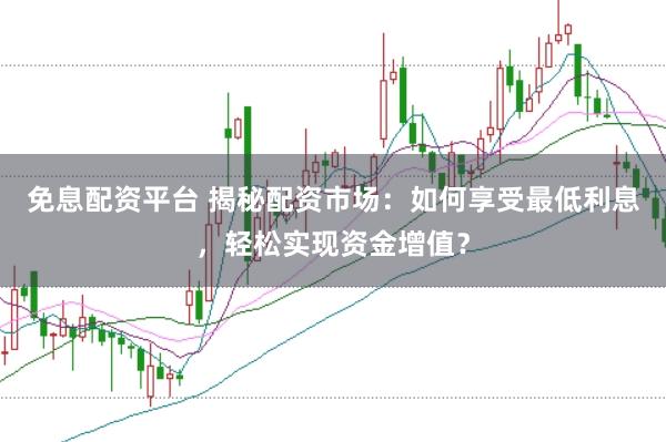 免息配资平台 揭秘配资市场：如何享受最低利息，轻松实现资金增值？