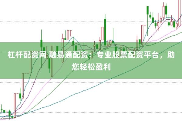 杠杆配资网 融易通配资：专业股票配资平台，助您轻松盈利