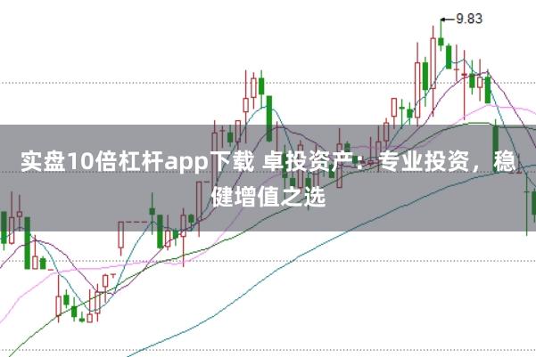 实盘10倍杠杆app下载 卓投资产：专业投资，稳健增值之选