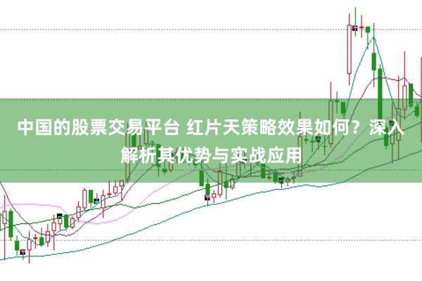 中国的股票交易平台 红片天策略效果如何？深入解析其优势与实战应用