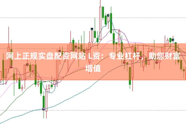 网上正规实盘配资网站 L资：专业杠杆，助您财富增值
