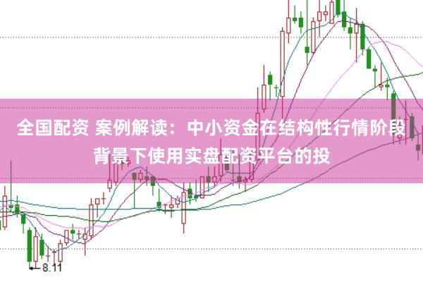 全国配资 案例解读：中小资金在结构性行情阶段背景下使用实盘配资平台的投