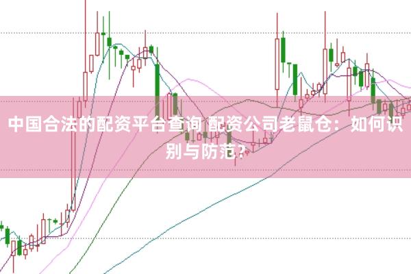 中国合法的配资平台查询 配资公司老鼠仓：如何识别与防范？