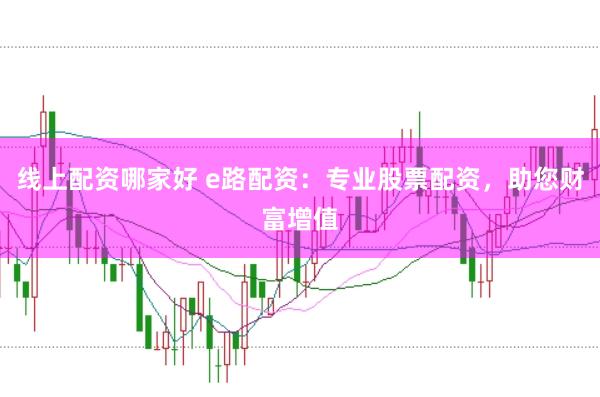 线上配资哪家好 e路配资：专业股票配资，助您财富增值